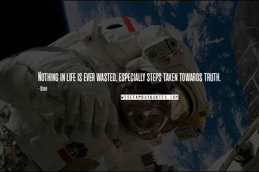 Osho Quotes: Nothing in life is ever wasted, especially steps taken towards truth.