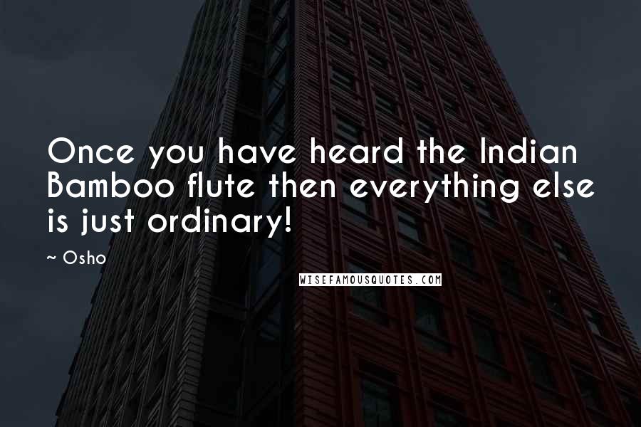 Osho Quotes: Once you have heard the Indian Bamboo flute then everything else is just ordinary!