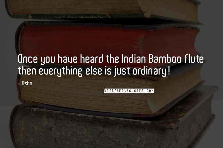 Osho Quotes: Once you have heard the Indian Bamboo flute then everything else is just ordinary!