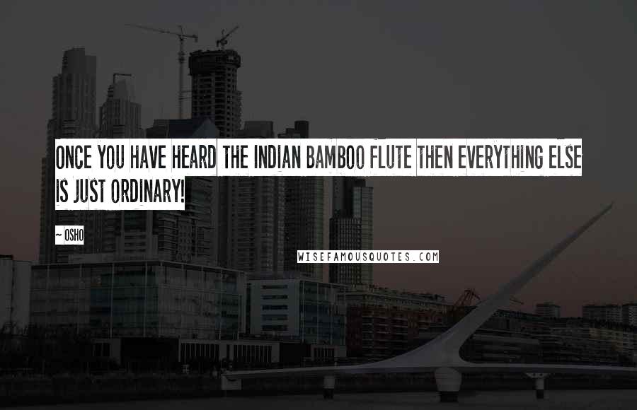 Osho Quotes: Once you have heard the Indian Bamboo flute then everything else is just ordinary!