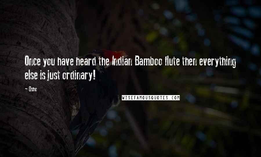 Osho Quotes: Once you have heard the Indian Bamboo flute then everything else is just ordinary!