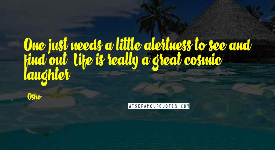 Osho Quotes: One just needs a little alertness to see and find out: Life is really a great cosmic laughter.