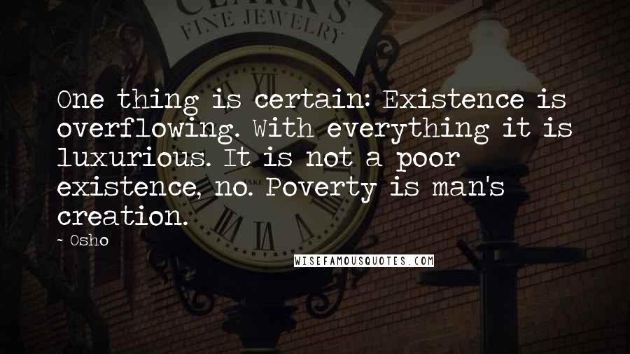 Osho Quotes: One thing is certain: Existence is overflowing. With everything it is luxurious. It is not a poor existence, no. Poverty is man's creation.