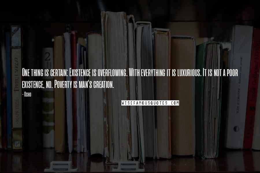 Osho Quotes: One thing is certain: Existence is overflowing. With everything it is luxurious. It is not a poor existence, no. Poverty is man's creation.