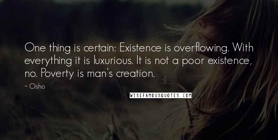 Osho Quotes: One thing is certain: Existence is overflowing. With everything it is luxurious. It is not a poor existence, no. Poverty is man's creation.