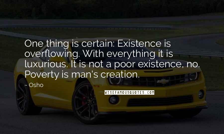 Osho Quotes: One thing is certain: Existence is overflowing. With everything it is luxurious. It is not a poor existence, no. Poverty is man's creation.