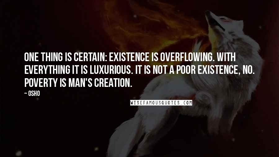 Osho Quotes: One thing is certain: Existence is overflowing. With everything it is luxurious. It is not a poor existence, no. Poverty is man's creation.