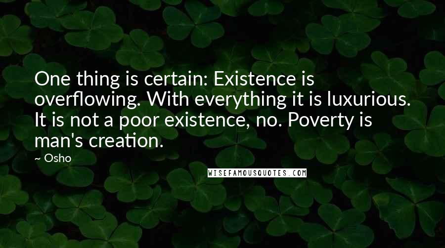 Osho Quotes: One thing is certain: Existence is overflowing. With everything it is luxurious. It is not a poor existence, no. Poverty is man's creation.