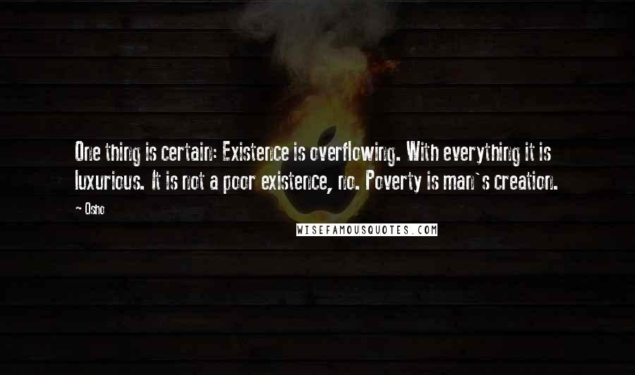 Osho Quotes: One thing is certain: Existence is overflowing. With everything it is luxurious. It is not a poor existence, no. Poverty is man's creation.