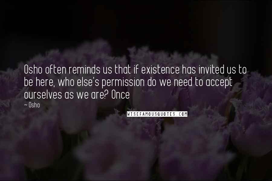 Osho Quotes: Osho often reminds us that if existence has invited us to be here, who else's permission do we need to accept ourselves as we are? Once