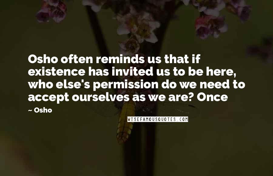 Osho Quotes: Osho often reminds us that if existence has invited us to be here, who else's permission do we need to accept ourselves as we are? Once