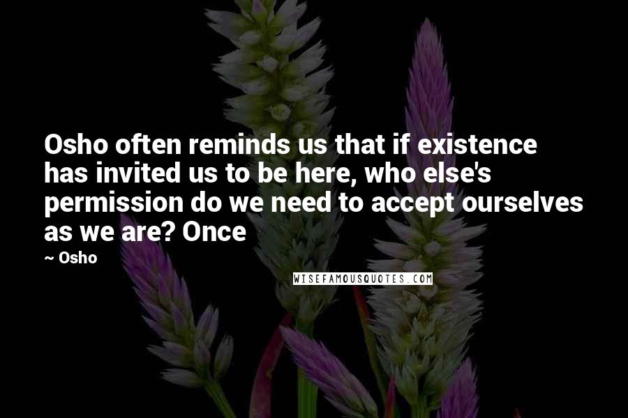 Osho Quotes: Osho often reminds us that if existence has invited us to be here, who else's permission do we need to accept ourselves as we are? Once