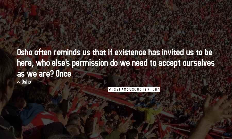 Osho Quotes: Osho often reminds us that if existence has invited us to be here, who else's permission do we need to accept ourselves as we are? Once