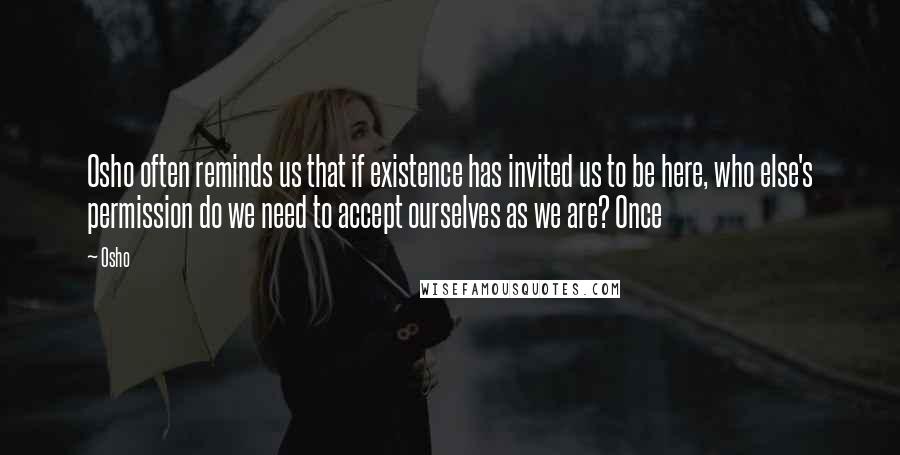 Osho Quotes: Osho often reminds us that if existence has invited us to be here, who else's permission do we need to accept ourselves as we are? Once