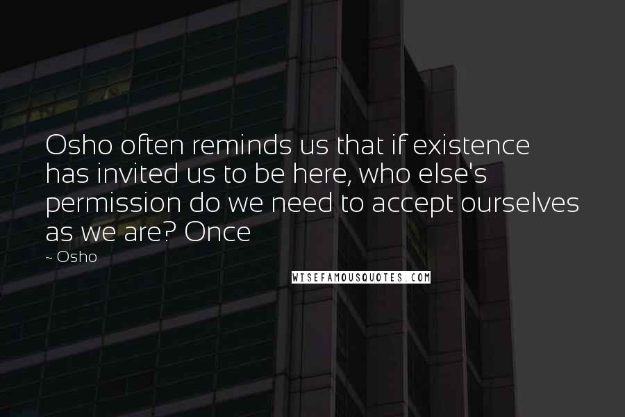 Osho Quotes: Osho often reminds us that if existence has invited us to be here, who else's permission do we need to accept ourselves as we are? Once