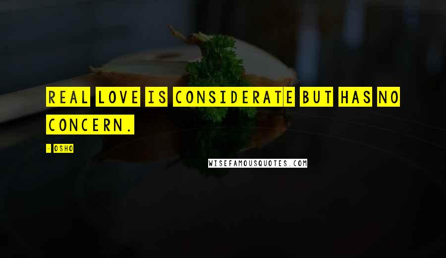 Osho Quotes: Real love is considerate but has no concern.