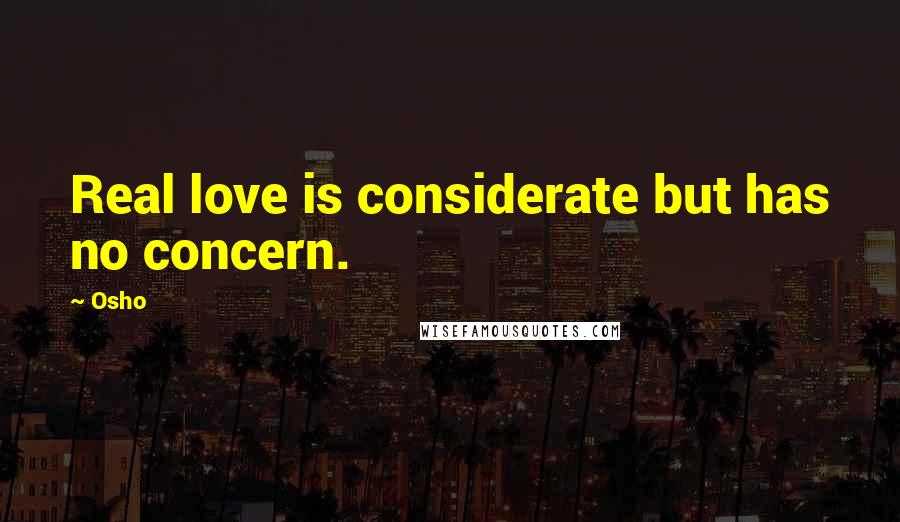 Osho Quotes: Real love is considerate but has no concern.