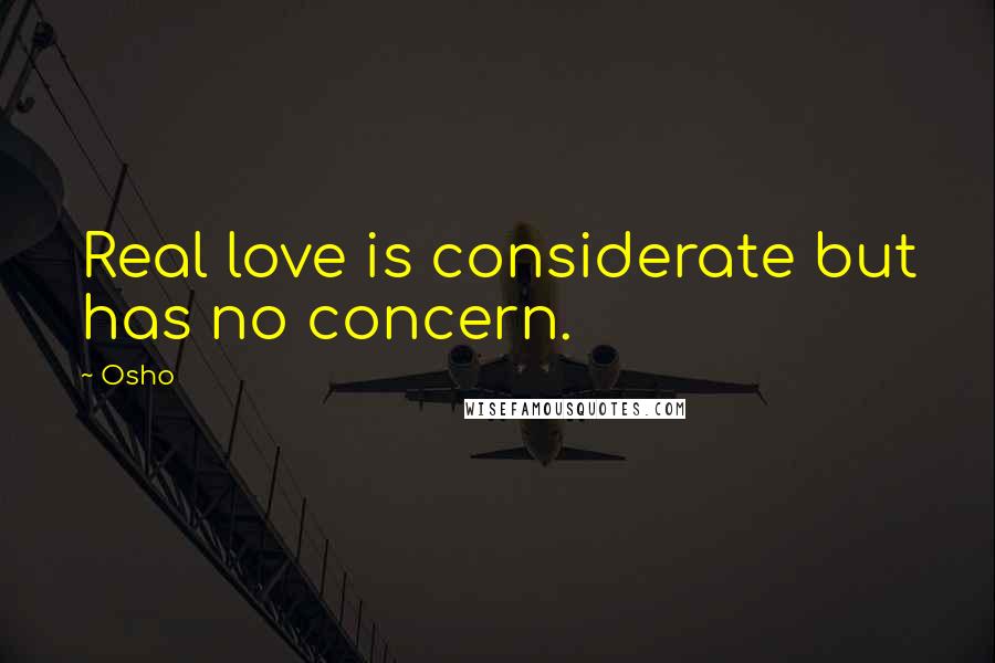 Osho Quotes: Real love is considerate but has no concern.