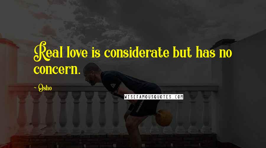 Osho Quotes: Real love is considerate but has no concern.