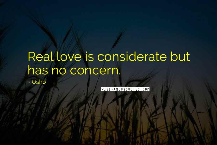 Osho Quotes: Real love is considerate but has no concern.