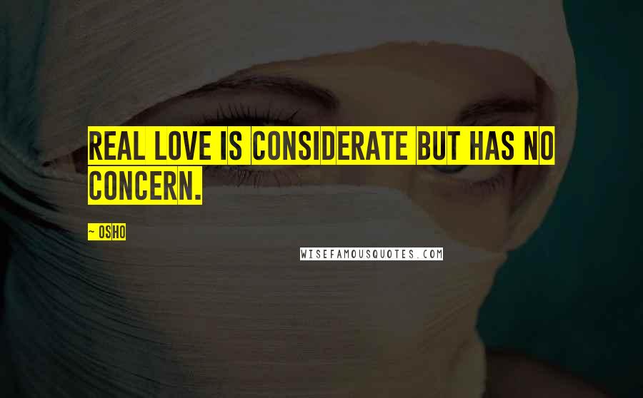 Osho Quotes: Real love is considerate but has no concern.