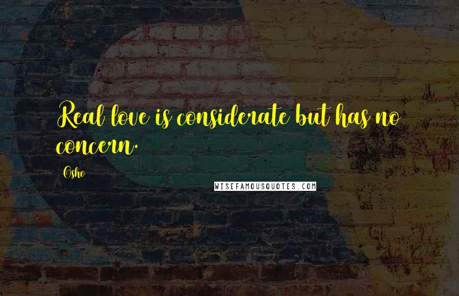 Osho Quotes: Real love is considerate but has no concern.