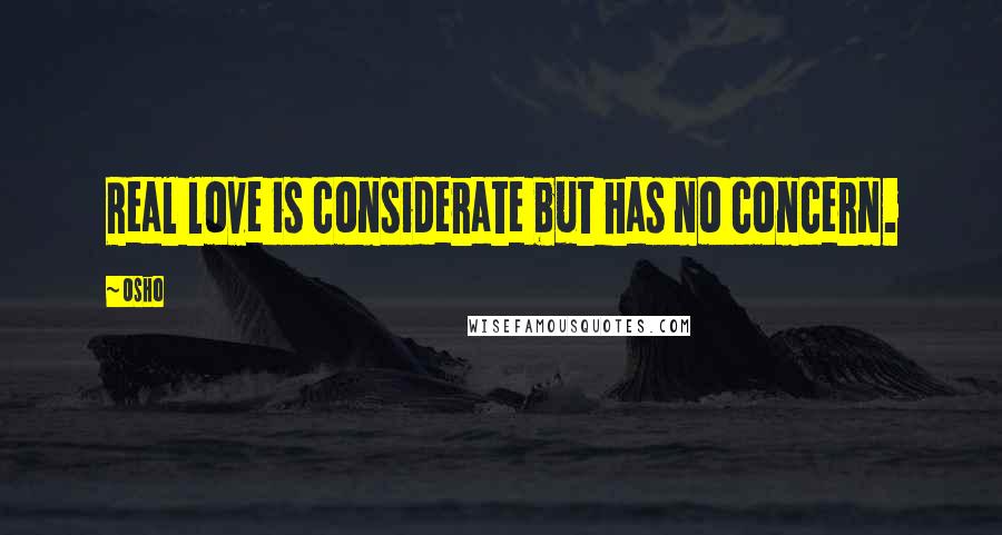 Osho Quotes: Real love is considerate but has no concern.