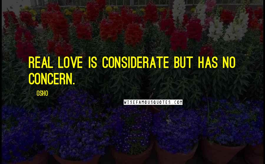 Osho Quotes: Real love is considerate but has no concern.