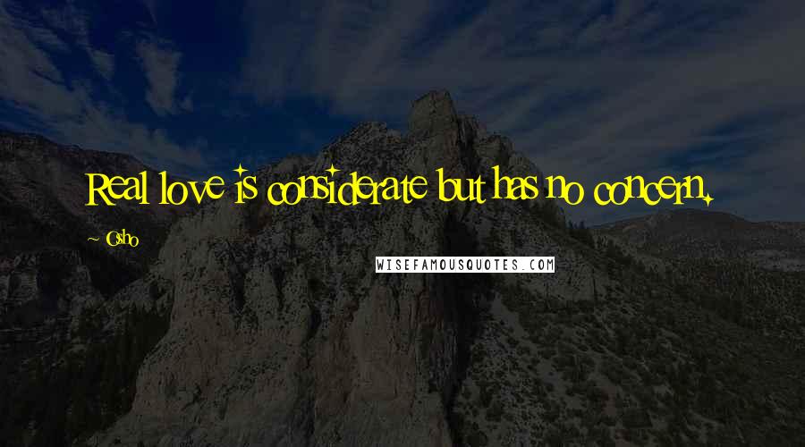 Osho Quotes: Real love is considerate but has no concern.