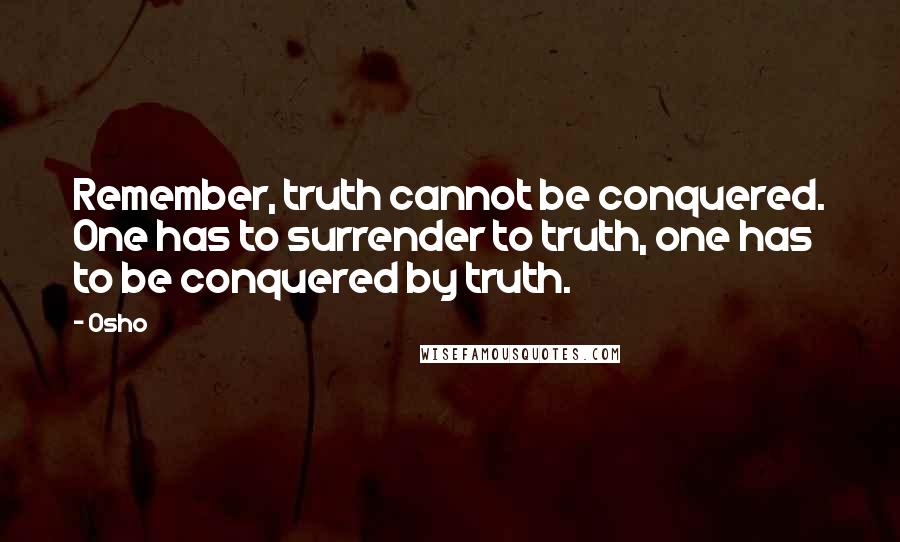 Osho Quotes: Remember, truth cannot be conquered. One has to surrender to truth, one has to be conquered by truth.