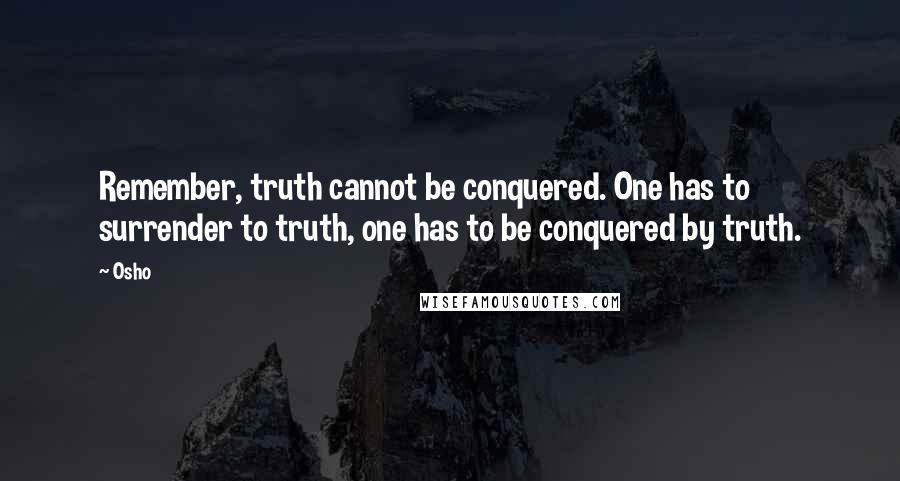 Osho Quotes: Remember, truth cannot be conquered. One has to surrender to truth, one has to be conquered by truth.