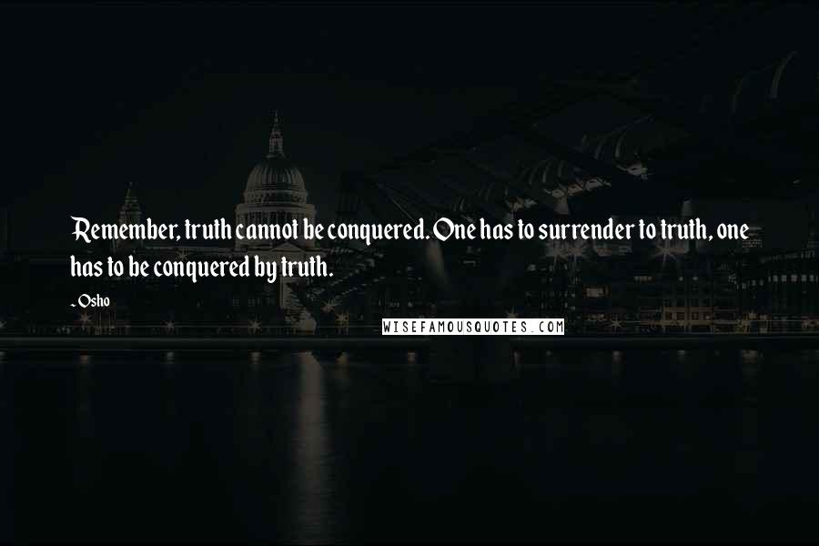 Osho Quotes: Remember, truth cannot be conquered. One has to surrender to truth, one has to be conquered by truth.