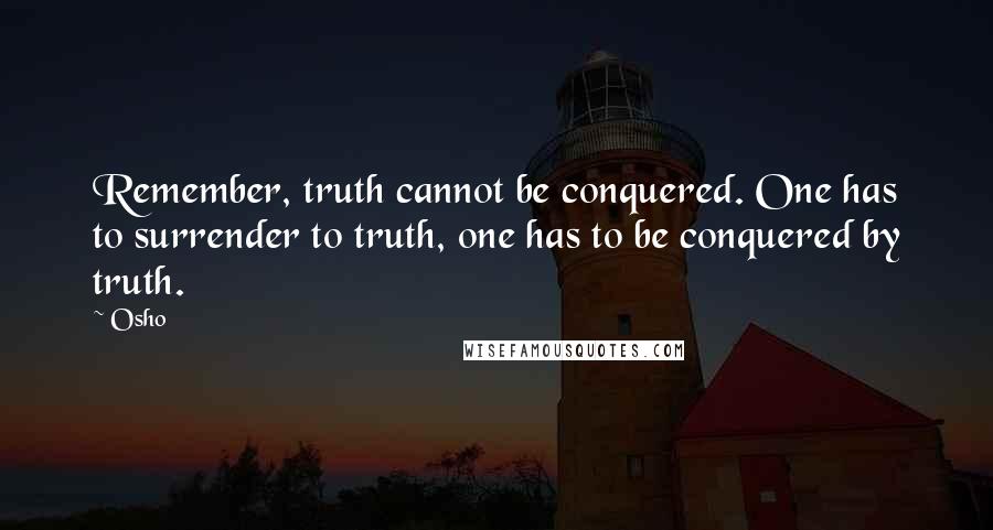 Osho Quotes: Remember, truth cannot be conquered. One has to surrender to truth, one has to be conquered by truth.