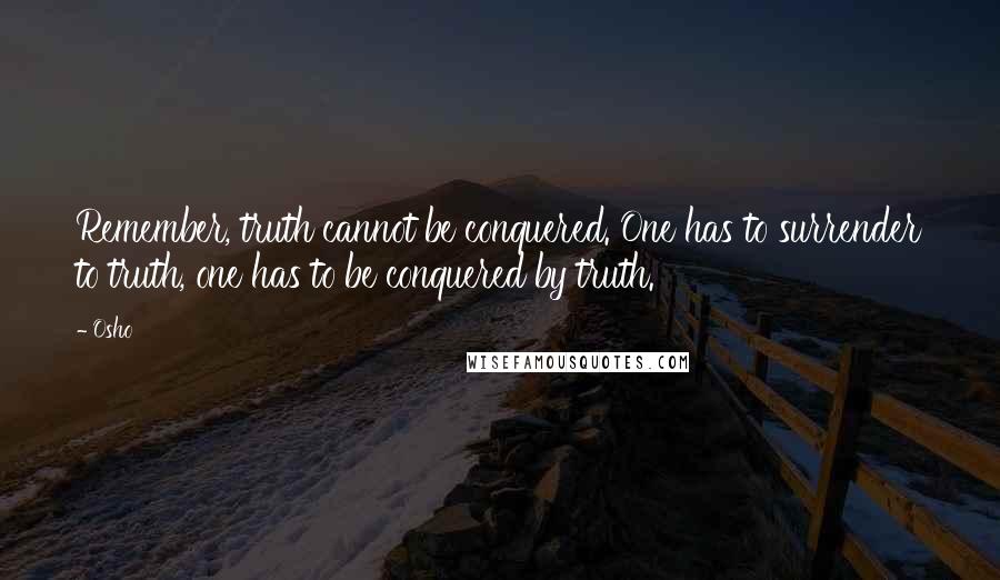 Osho Quotes: Remember, truth cannot be conquered. One has to surrender to truth, one has to be conquered by truth.