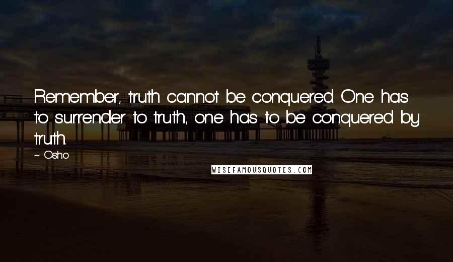 Osho Quotes: Remember, truth cannot be conquered. One has to surrender to truth, one has to be conquered by truth.