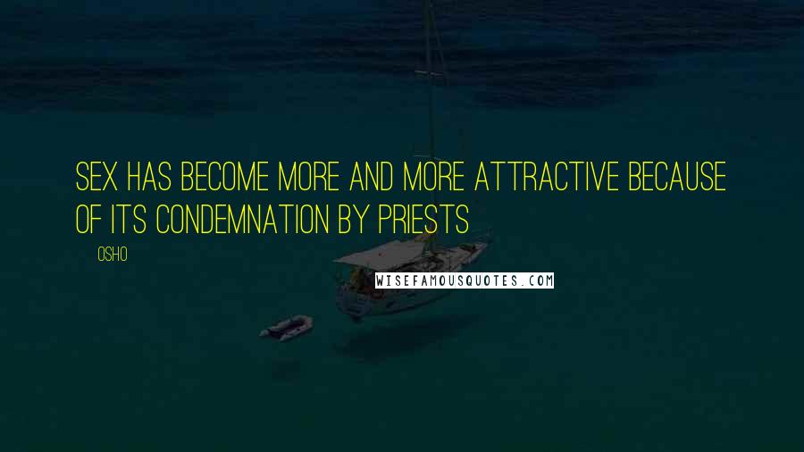 Osho Quotes: Sex has become more and more attractive because of its condemnation by priests