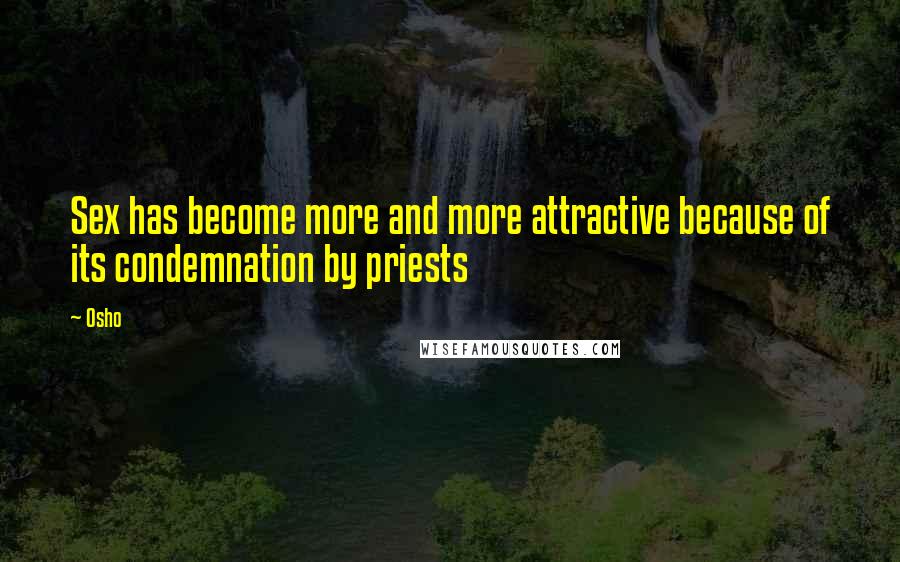 Osho Quotes: Sex has become more and more attractive because of its condemnation by priests