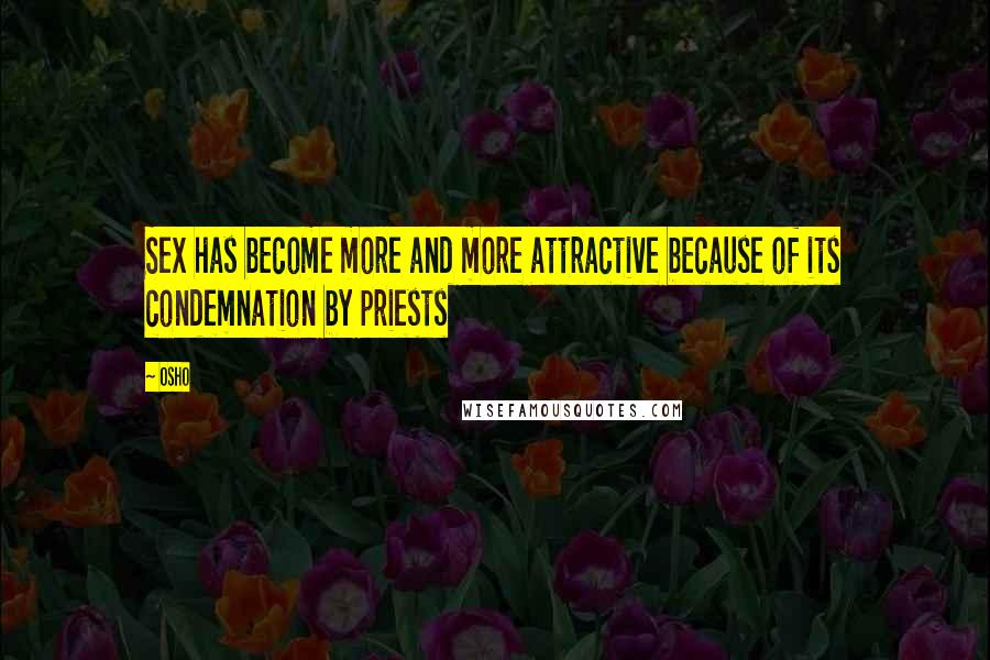 Osho Quotes: Sex has become more and more attractive because of its condemnation by priests