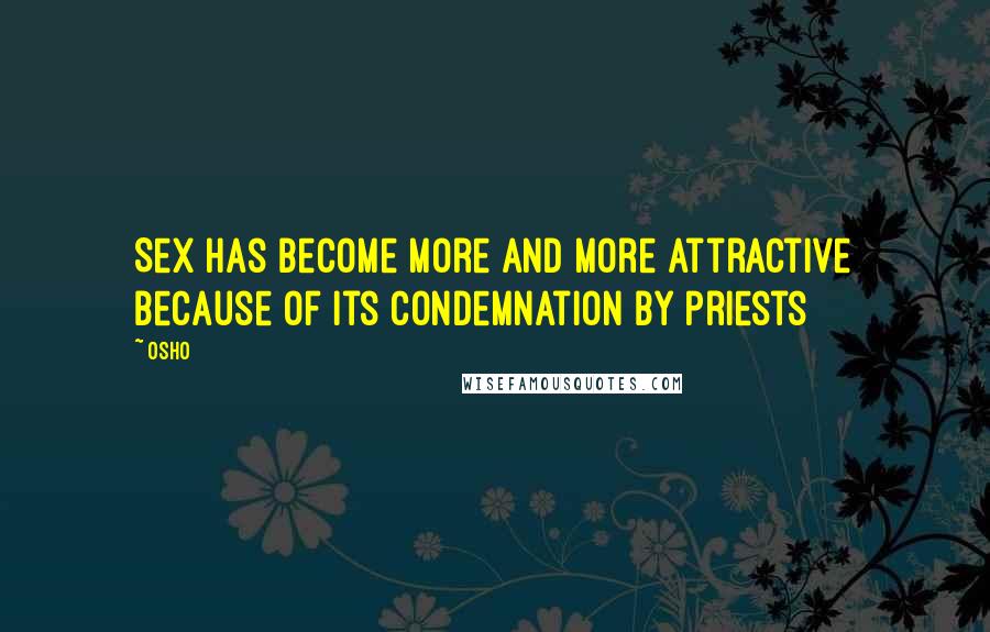 Osho Quotes: Sex has become more and more attractive because of its condemnation by priests