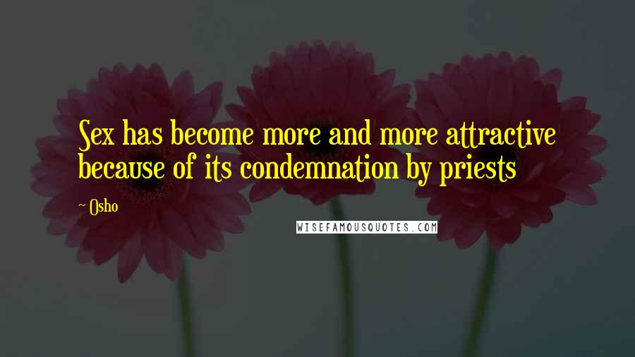 Osho Quotes: Sex has become more and more attractive because of its condemnation by priests