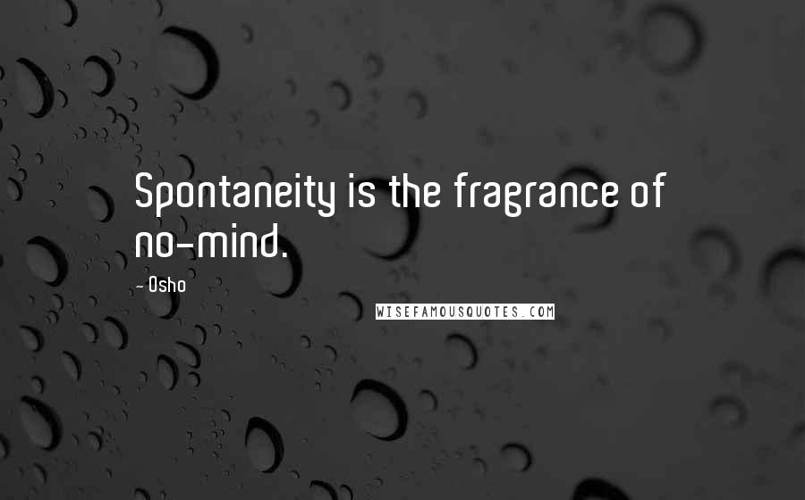 Osho Quotes: Spontaneity is the fragrance of no-mind.