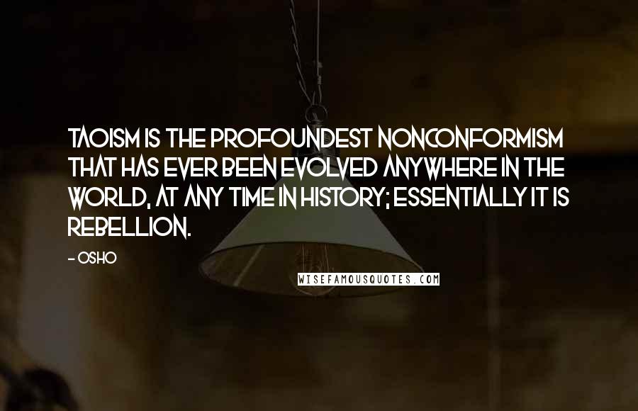 Osho Quotes: Taoism is the profoundest nonconformism that has ever been evolved anywhere in the world, at any time in history; essentially it is rebellion.