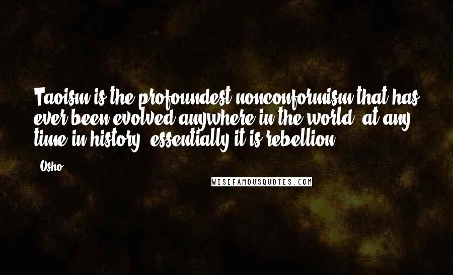 Osho Quotes: Taoism is the profoundest nonconformism that has ever been evolved anywhere in the world, at any time in history; essentially it is rebellion.