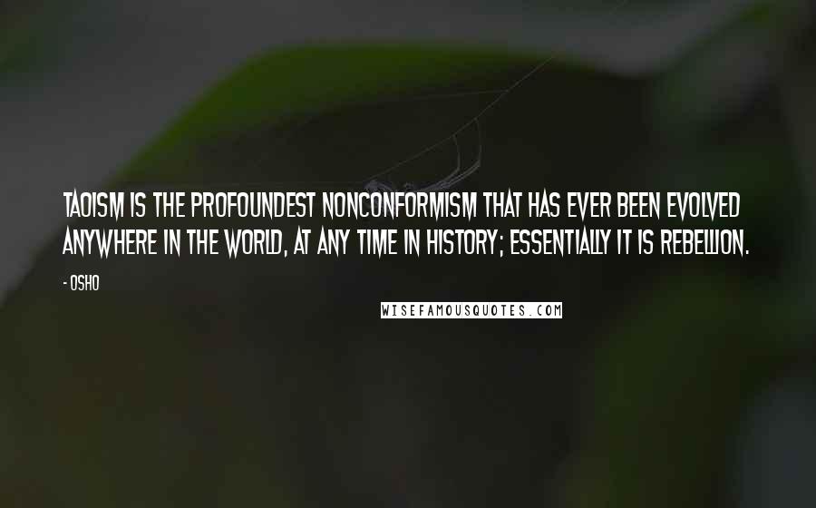 Osho Quotes: Taoism is the profoundest nonconformism that has ever been evolved anywhere in the world, at any time in history; essentially it is rebellion.