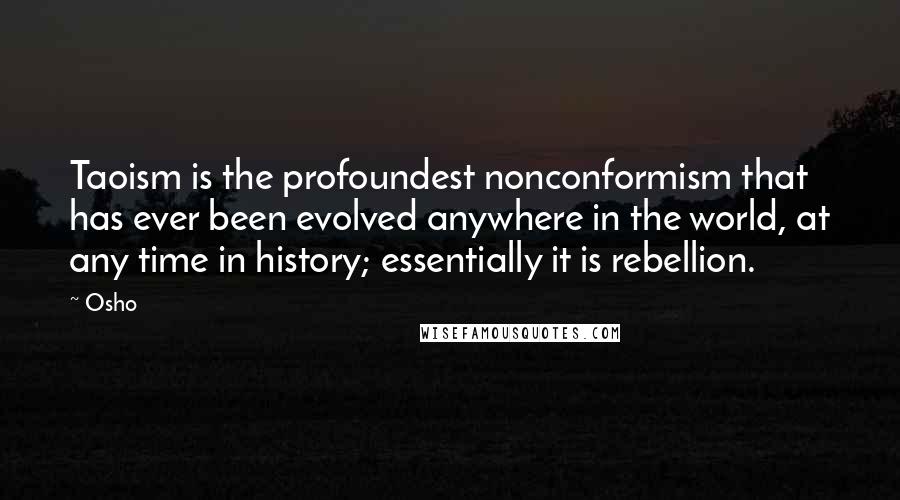 Osho Quotes: Taoism is the profoundest nonconformism that has ever been evolved anywhere in the world, at any time in history; essentially it is rebellion.