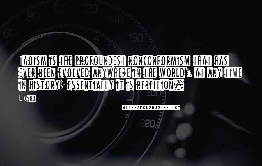 Osho Quotes: Taoism is the profoundest nonconformism that has ever been evolved anywhere in the world, at any time in history; essentially it is rebellion.