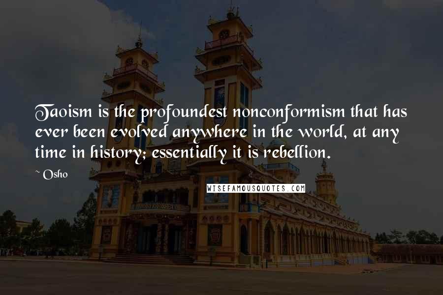 Osho Quotes: Taoism is the profoundest nonconformism that has ever been evolved anywhere in the world, at any time in history; essentially it is rebellion.