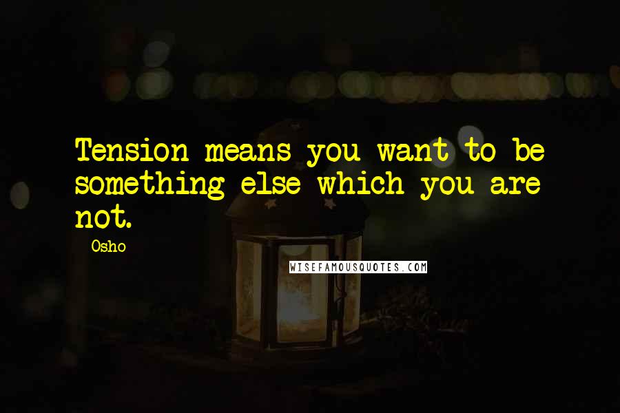 Osho Quotes: Tension means you want to be something else which you are not.