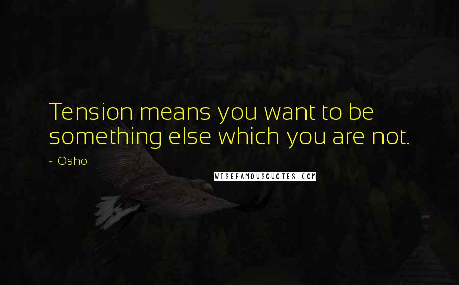 Osho Quotes: Tension means you want to be something else which you are not.