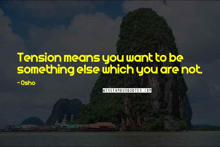 Osho Quotes: Tension means you want to be something else which you are not.